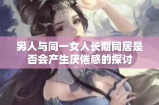 男人与同一女人长期同居是否会产生厌倦感的探讨