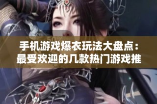 手机游戏爆衣玩法大盘点：最受欢迎的几款热门游戏推荐