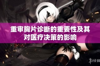 重审胸片诊断的重要性及其对医疗决策的影响