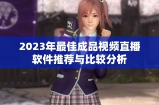 2023年最佳成品视频直播软件推荐与比较分析