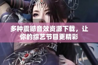 多种震撼音效资源下载，让你的综艺节目更精彩