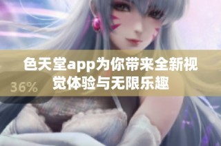 色天堂app为你带来全新视觉体验与无限乐趣