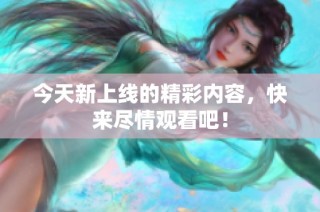 今天新上线的精彩内容，快来尽情观看吧！