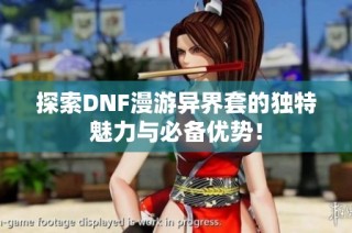 探索DNF漫游异界套的独特魅力与必备优势！