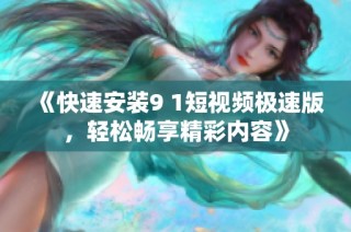 《快速安装9 1短视频极速版，轻松畅享精彩内容》