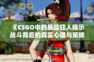 《CSGO中的暴躁狂人揭示战斗背后的真实心理与策略》