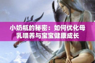 小奶瓶的秘密：如何优化母乳喂养与宝宝健康成长