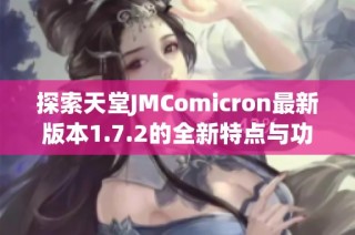 探索天堂JMComicron最新版本1.7.2的全新特点与功能解析