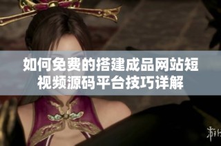 如何免费的搭建成品网站短视频源码平台技巧详解