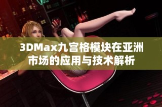 3DMax九宫格模块在亚洲市场的应用与技术解析