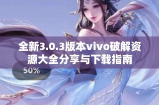全新3.0.3版本vivo破解资源大全分享与下载指南