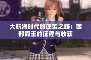 大航海时代的逆袭之路：西部阎王的征程与收获