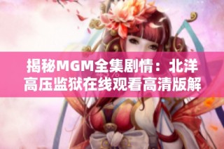 揭秘MGM全集剧情：北洋高压监狱在线观看高清版解析