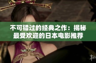 不可错过的经典之作：揭秘最受欢迎的日本电影推荐