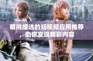 精挑细选的短视频应用推荐，助你发现精彩内容