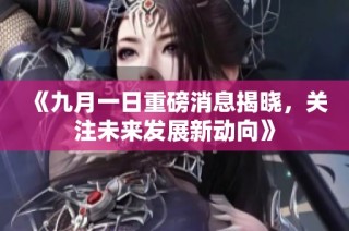 《九月一日重磅消息揭晓，关注未来发展新动向》