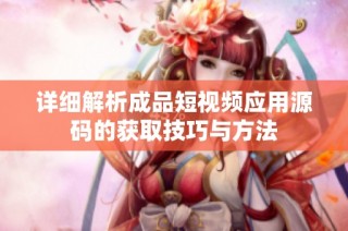 详细解析成品短视频应用源码的获取技巧与方法