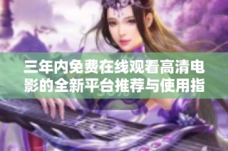 三年内免费在线观看高清电影的全新平台推荐与使用指南