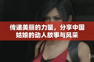 传递美丽的力量，分享中国姑娘的动人故事与风采