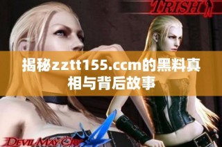 揭秘zztt155.ccm的黑料真相与背后故事