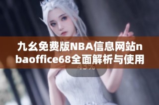九幺免费版NBA信息网站nbaoffice68全面解析与使用指南