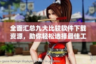 全面汇总九大比较软件下载资源，助你轻松选择最佳工具