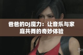 爸爸的DJ魔力：让音乐与家庭共舞的奇妙体验