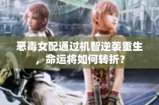 恶毒女配通过机智逆袭重生，命运将如何转折？