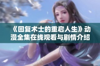 《回复术士的重启人生》动漫全集在线观看与剧情介绍分享