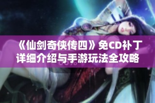 《仙剑奇侠传四》免CD补丁详细介绍与手游玩法全攻略分享