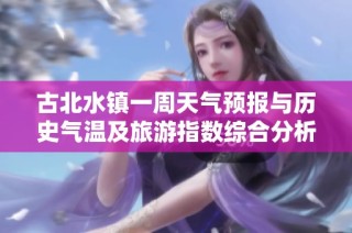 古北水镇一周天气预报与历史气温及旅游指数综合分析