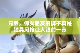 兄弟，你女朋友的裤子真是独具风格让人眼前一亮