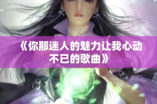 《你那迷人的魅力让我心动不已的歌曲》