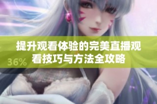提升观看体验的完美直播观看技巧与方法全攻略