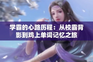 学霸的心路历程：从校霸背影到鸡上单词记忆之旅