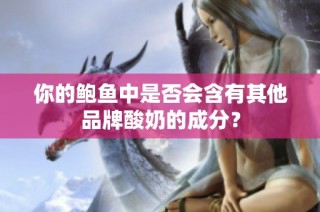 你的鲍鱼中是否会含有其他品牌酸奶的成分？