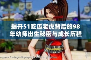 揭开51吃瓜老虎背后的98年幼师出生秘密与成长历程