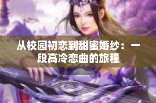 从校园初恋到甜蜜婚纱：一段高冷恋曲的旅程