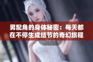 男配角的身体秘密：每天都在不停生成结节的奇幻旅程