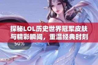 探秘LOL历史世界冠军皮肤与精彩瞬间，重温经典时刻