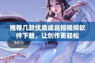 推荐几款优质成品短视频软件下载，让创作更轻松