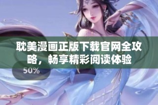 耽美漫画正版下载官网全攻略，畅享精彩阅读体验