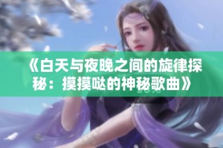 《白天与夜晚之间的旋律探秘：摸摸哒的神秘歌曲》