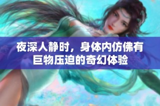 夜深人静时，身体内仿佛有巨物压迫的奇幻体验