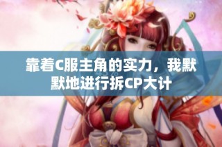 靠着C服主角的实力，我默默地进行拆CP大计