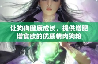 让狗狗健康成长，提供增肥增食欲的优质精肉狗粮