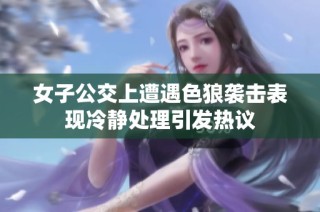 女子公交上遭遇色狼袭击表现冷静处理引发热议
