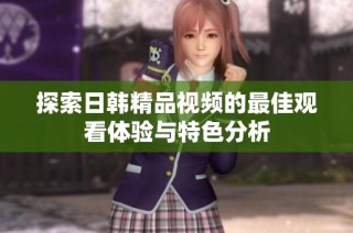 探索日韩精品视频的最佳观看体验与特色分析