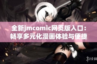 全新jmcomic网页版入口：畅享多元化漫画体验与便捷阅读功能