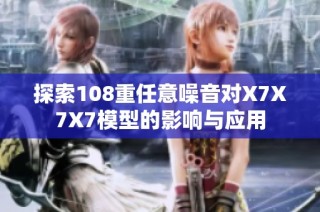 探索108重任意噪音对X7X7X7模型的影响与应用
